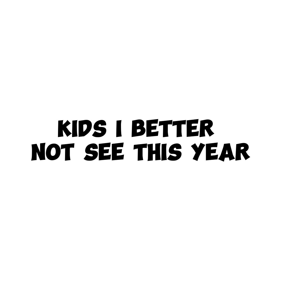 Kids I better not 